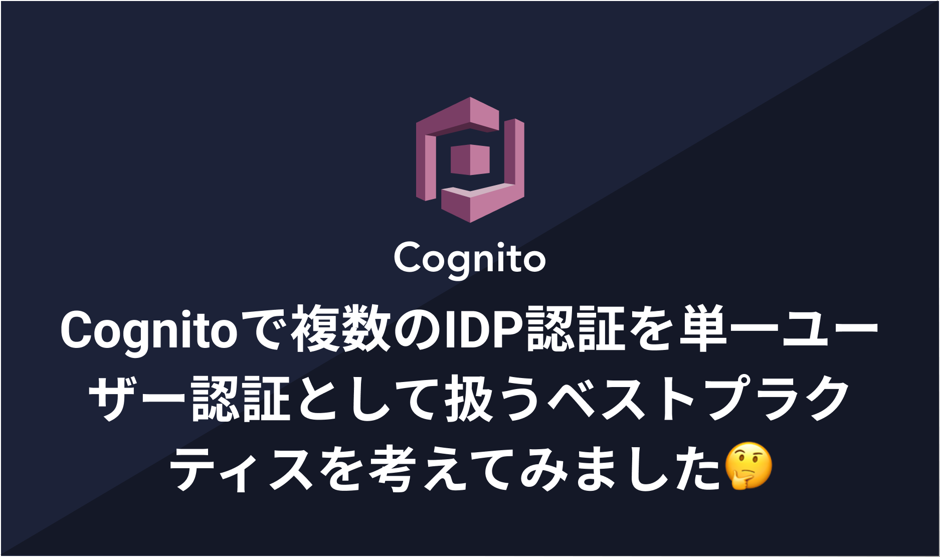 Cognitoで複数のIDP認証を単一ユーザー認証として扱うベストプラクティスを考えてみました🤔