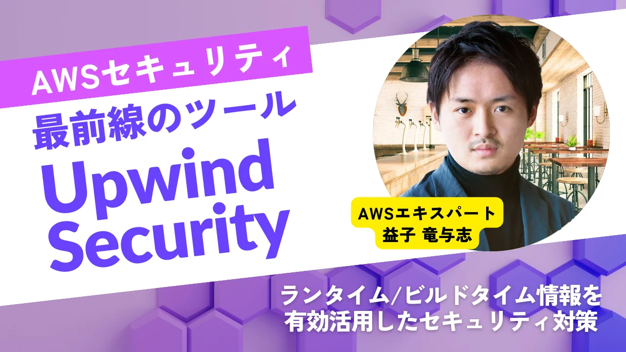 クラウドセキュリティの最前線ツール「Upwind Security」を解説！ランタイムとビルドタイム情報を有効活用しセキュリティ対策